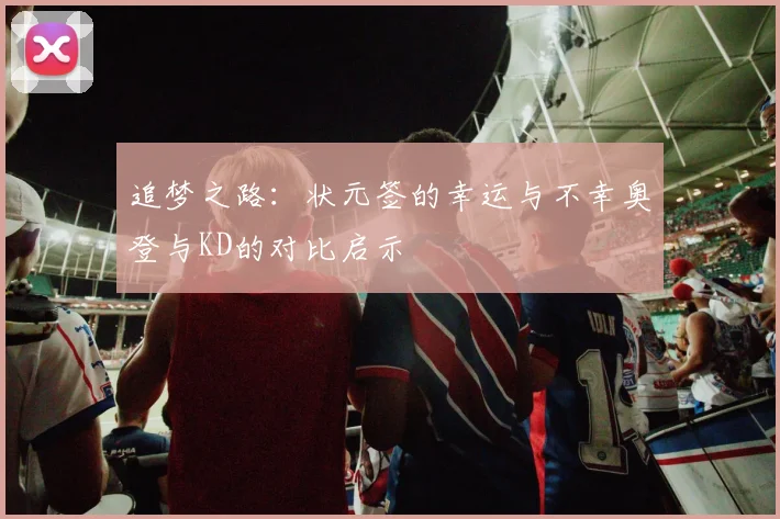 追梦之路：状元签的幸运与不幸奥登与KD的对比启示