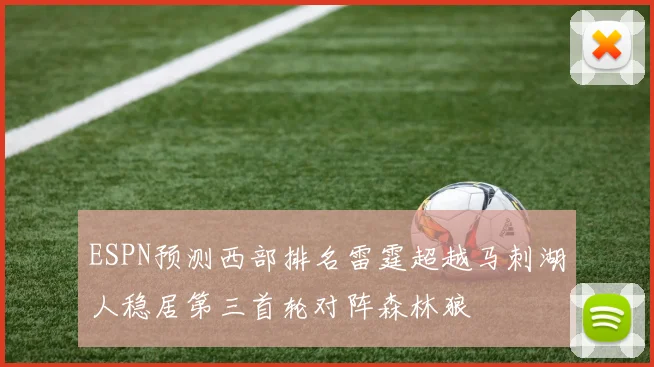 ESPN预测西部排名雷霆超越马刺湖人稳居第三首轮对阵森林狼