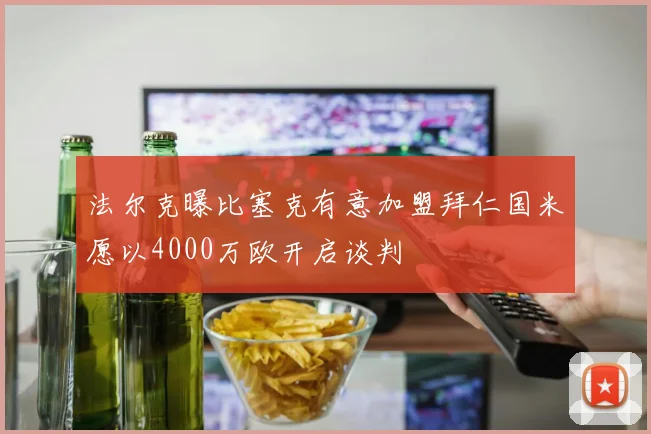 法尔克曝比塞克有意加盟拜仁国米愿以4000万欧开启谈判