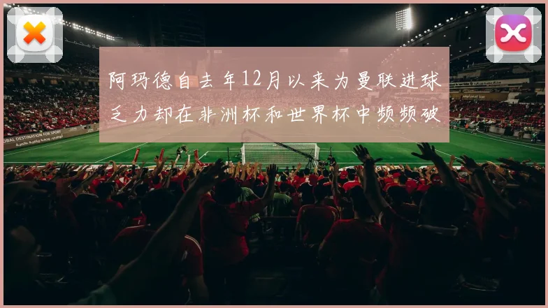 阿玛德自去年12月以来为曼联进球乏力却在非洲杯和世界杯中频频破门