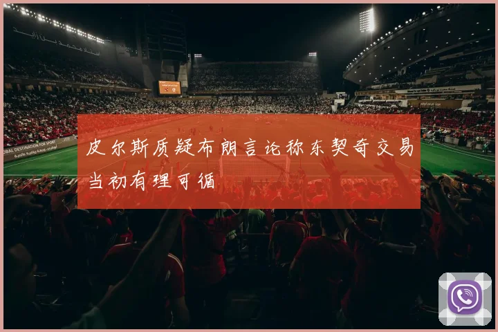皮尔斯质疑布朗言论称东契奇交易当初有理可循