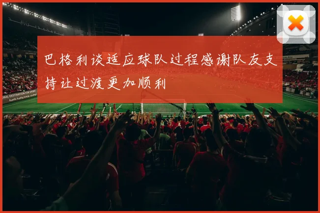 巴格利谈适应球队过程感谢队友支持让过渡更加顺利