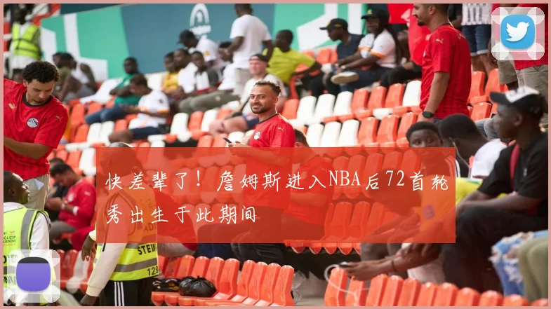 快差辈了！詹姆斯进入NBA后72首轮秀出生于此期间