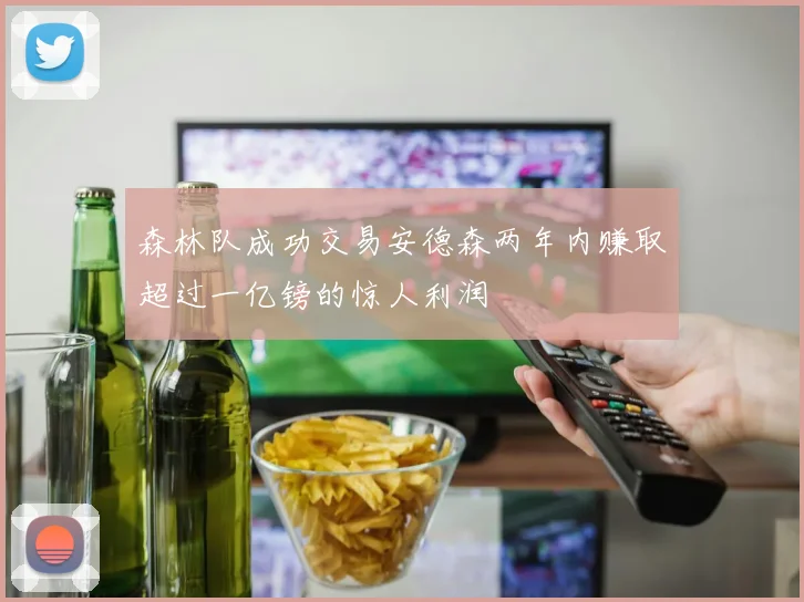 森林队成功交易安德森两年内赚取超过一亿镑的惊人利润
