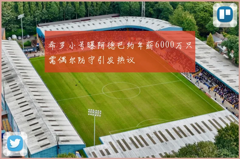 希罗小号曝阿德巴约年薪6000万只需偶尔防守引发热议