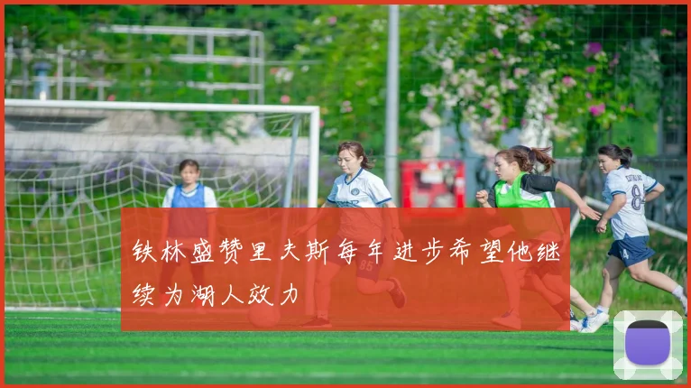 铁林盛赞里夫斯每年进步希望他继续为湖人效力