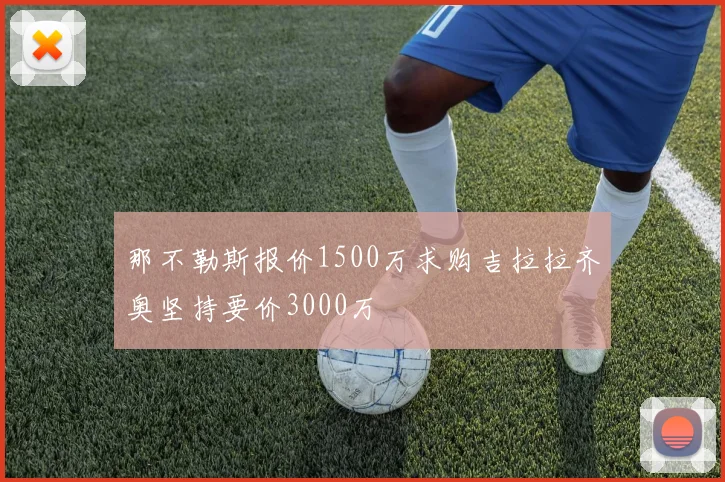 那不勒斯报价1500万求购吉拉拉齐奥坚持要价3000万