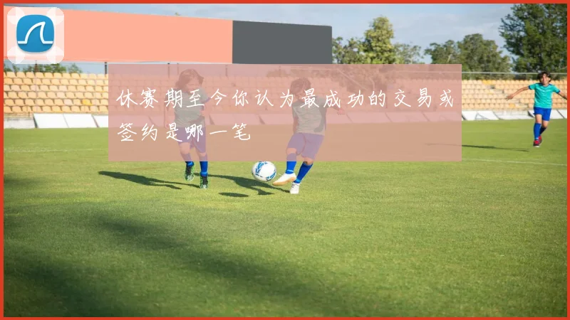 休赛期至今你认为最成功的交易或签约是哪一笔