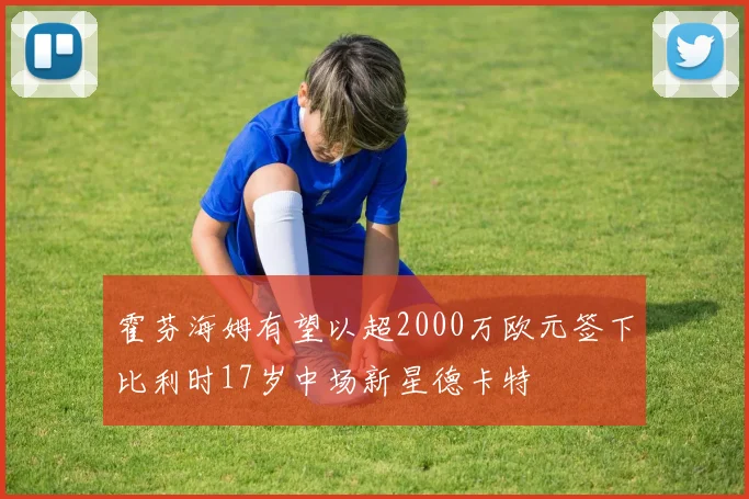 霍芬海姆有望以超2000万欧元签下比利时17岁中场新星德卡特
